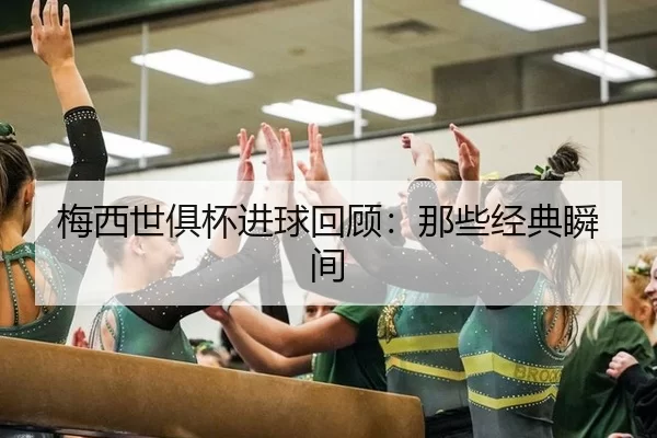 梅西世俱杯进球回顾：那些经典瞬间